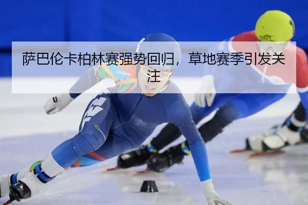 萨巴伦卡柏林赛强势回归，草地赛季引发关注